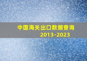 中国海关出口数据查询 2013-2023